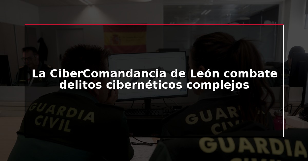 La CiberComandancia de León combate delitos cibernéticos complejos