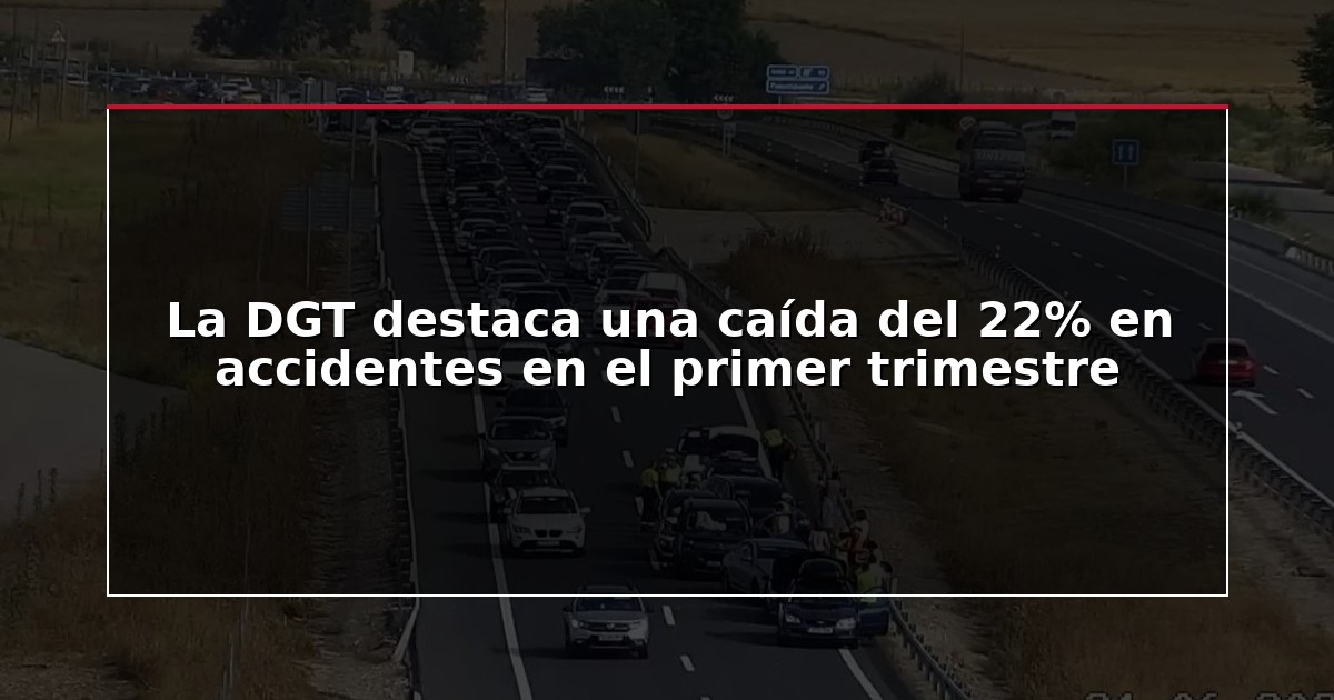 La DGT destaca una caída del 22% en accidentes en el primer trimestre