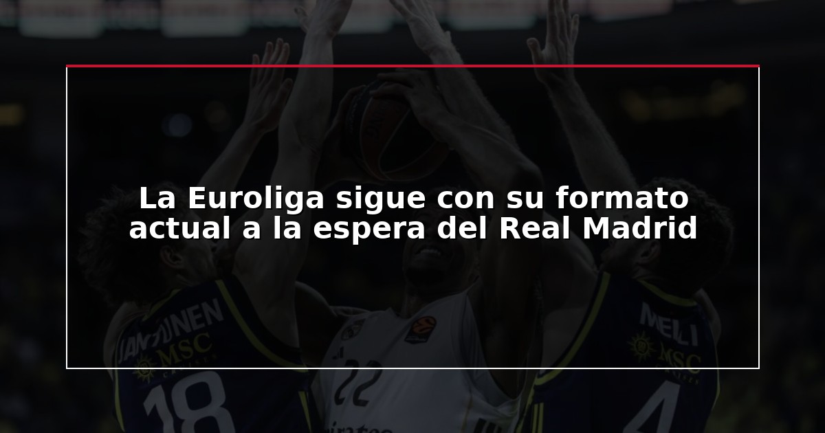 La Euroliga sigue con su formato actual a la espera del Real Madrid