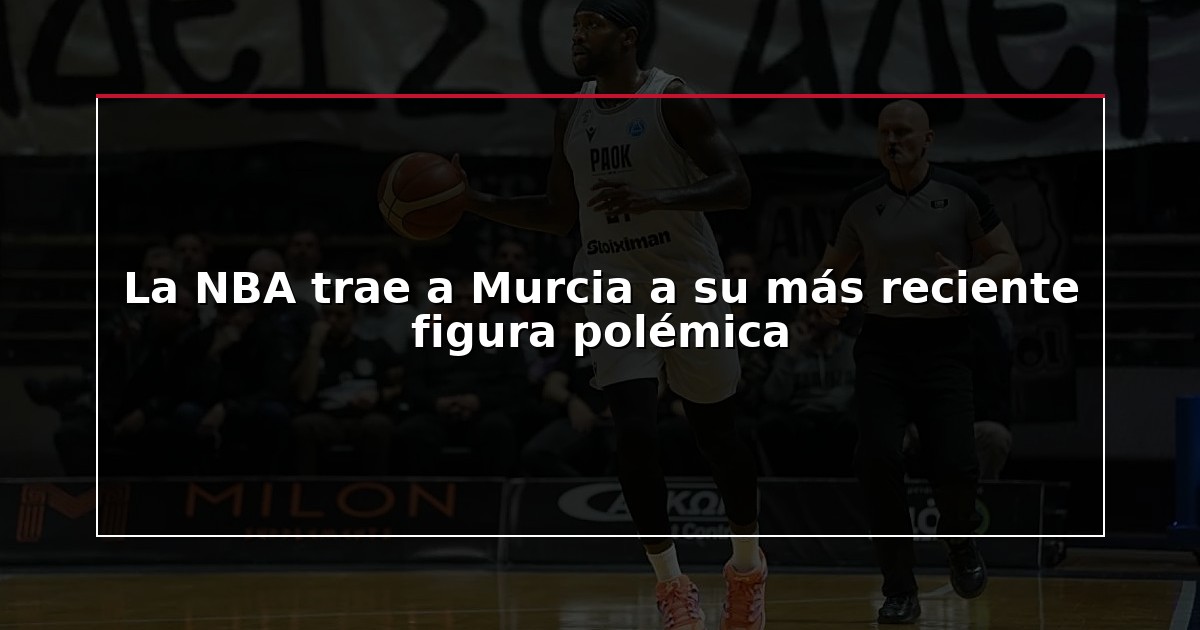 La NBA trae a Murcia a su más reciente figura polémica