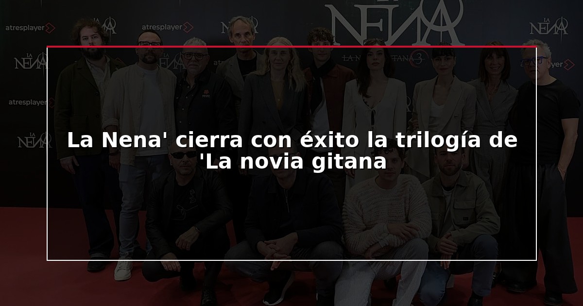 La Nena’ cierra con éxito la trilogía de ‘La novia gitana