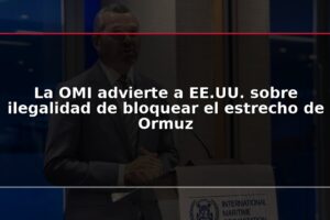 La OMI advierte a EE.UU. sobre ilegalidad de bloquear el estrecho de Ormuz