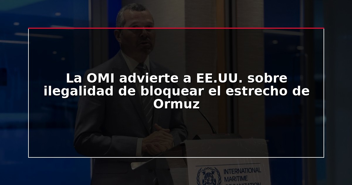 La OMI advierte a EE.UU. sobre ilegalidad de bloquear el estrecho de Ormuz