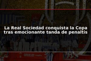 La Real Sociedad conquista la Copa tras emocionante tanda de penaltis