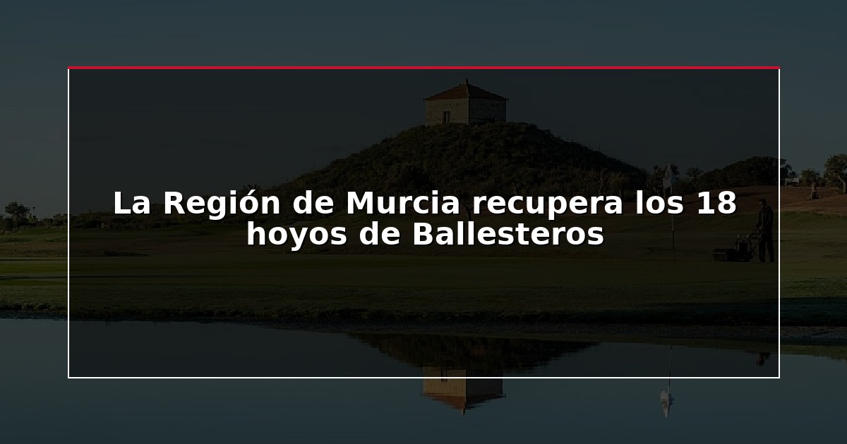 La Región de Murcia recupera los 18 hoyos de Ballesteros