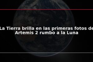 La Tierra brilla en las primeras fotos de Artemis 2 rumbo a la Luna