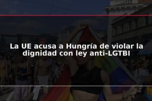 La UE acusa a Hungría de violar la dignidad con ley anti-LGTBI