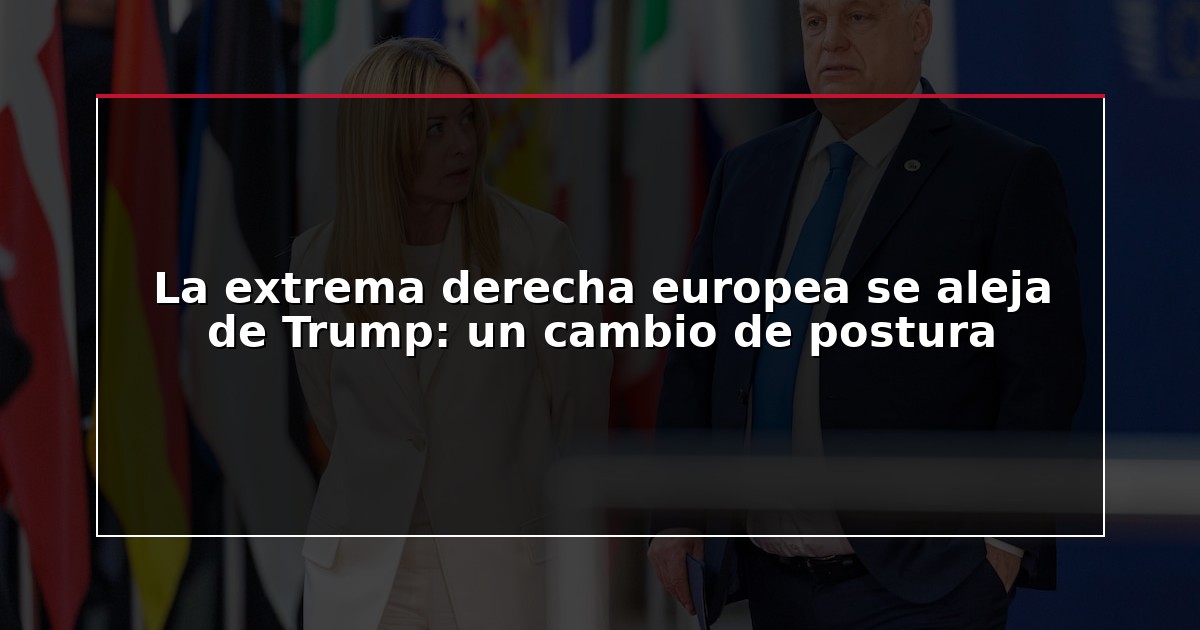 La extrema derecha europea se aleja de Trump: un cambio de postura