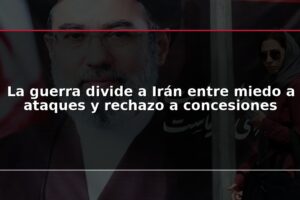La guerra divide a Irán entre miedo a ataques y rechazo a concesiones