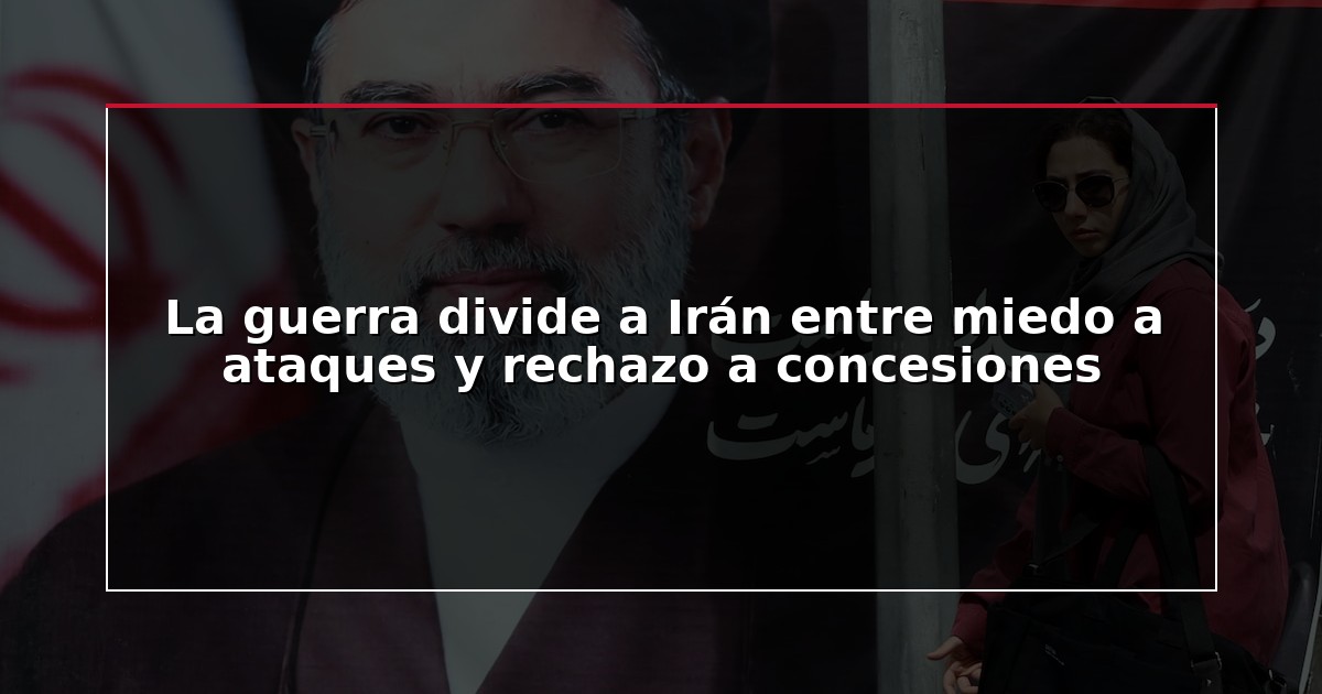 La guerra divide a Irán entre miedo a ataques y rechazo a concesiones