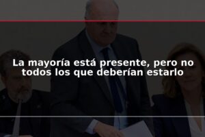 La mayoría está presente, pero no todos los que deberían estarlo