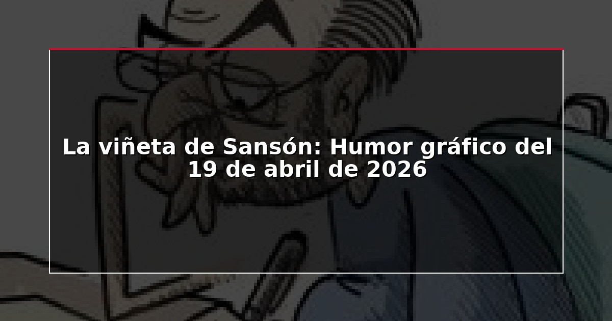 La viñeta de Sansón: Humor gráfico del 19 de abril de 2026