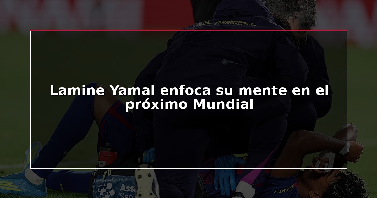 Lamine Yamal enfoca su mente en el próximo Mundial