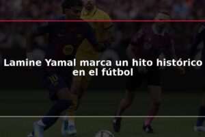 Lamine Yamal marca un hito histórico en el fútbol