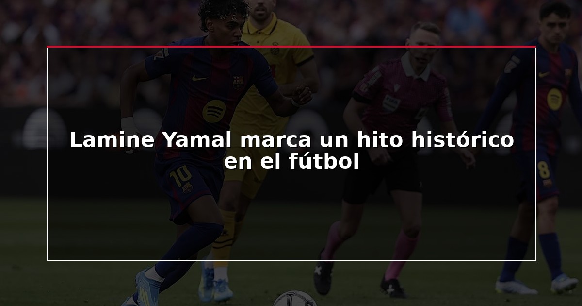 Lamine Yamal marca un hito histórico en el fútbol