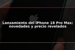 Lanzamiento del iPhone 18 Pro Max: novedades y precio revelados