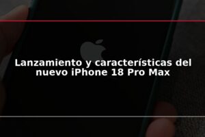 Lanzamiento y características del nuevo iPhone 18 Pro Max