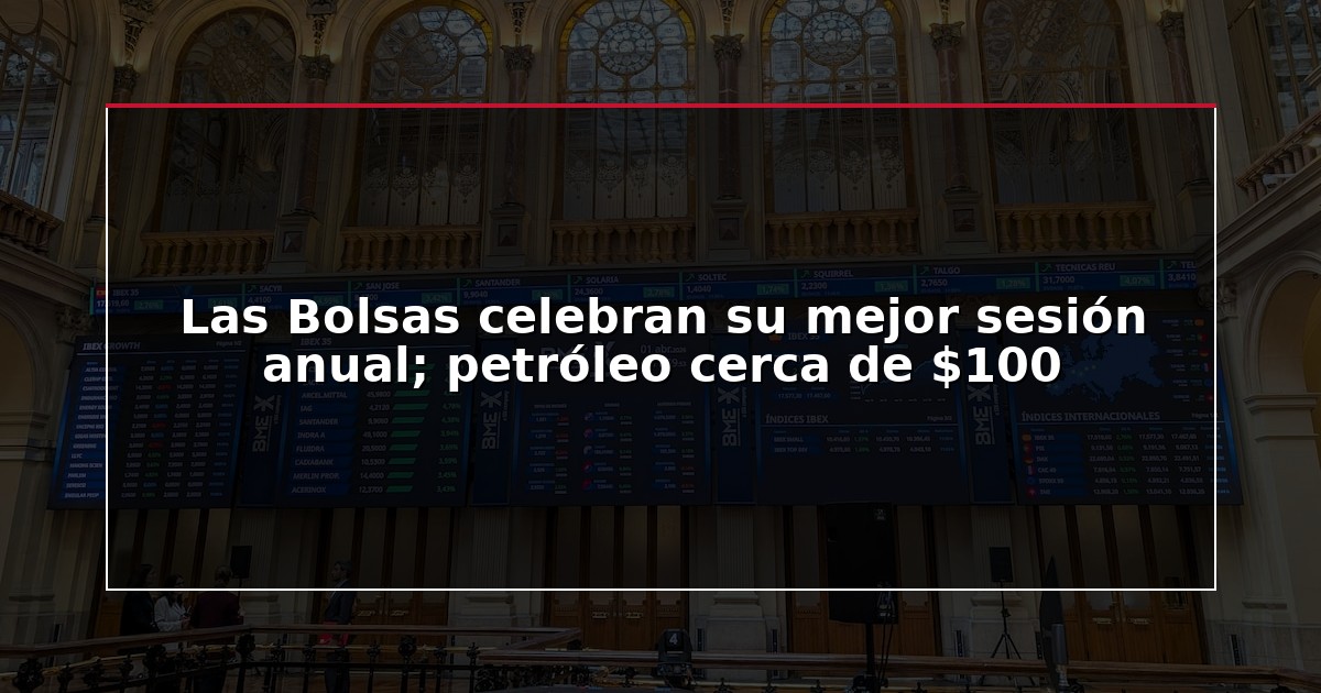 Las Bolsas celebran su mejor sesión anual; petróleo cerca de $100