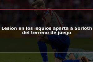 Lesión en los isquios aparta a Sorloth del terreno de juego
