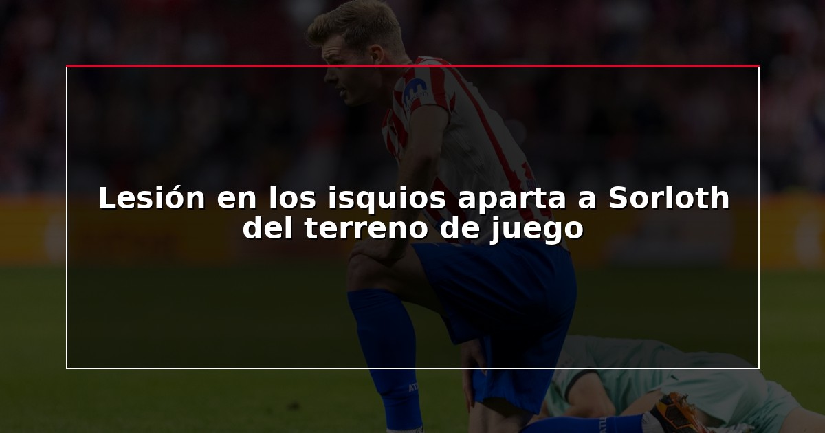 Lesión en los isquios aparta a Sorloth del terreno de juego
