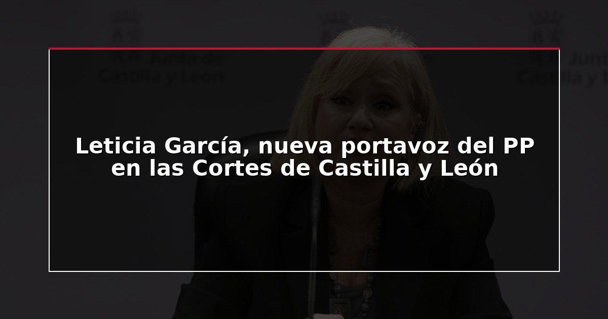 Leticia García, nueva portavoz del PP en las Cortes de Castilla y León