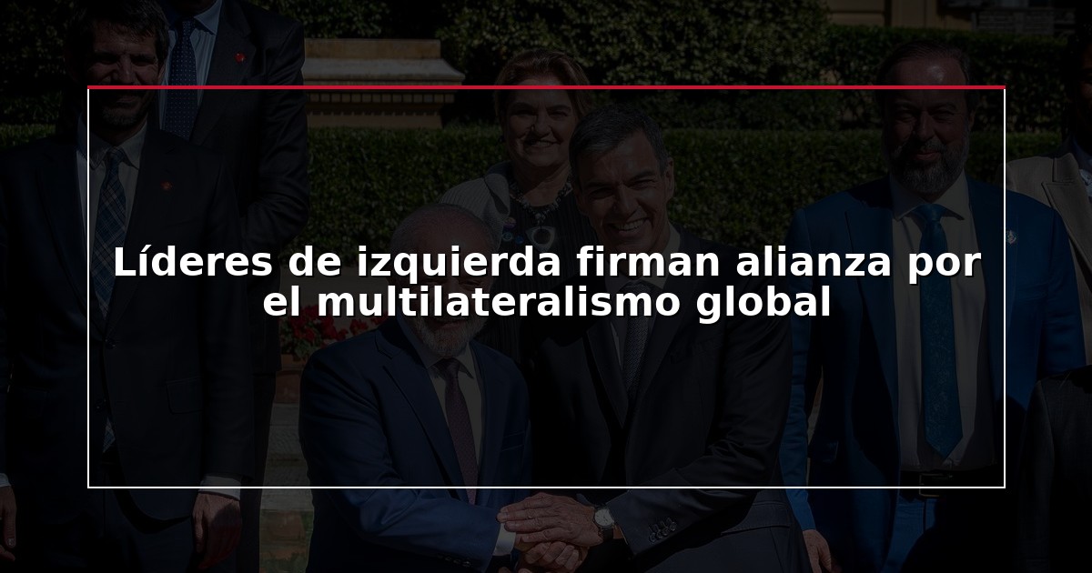 Líderes de izquierda firman alianza por el multilateralismo global