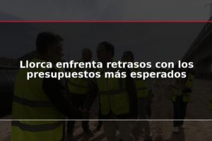 Llorca enfrenta retrasos con los presupuestos más esperados