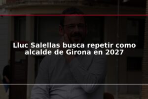 Lluc Salellas busca repetir como alcalde de Girona en 2027