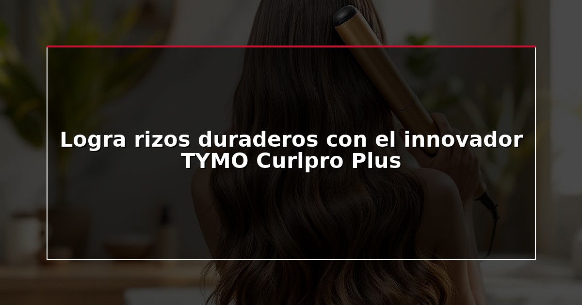 Logra rizos duraderos con el innovador TYMO Curlpro Plus