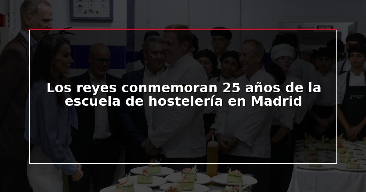 Los reyes conmemoran 25 años de la escuela de hostelería en Madrid