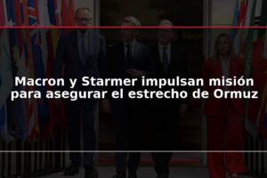 Macron y Starmer impulsan misión para asegurar el estrecho de Ormuz
