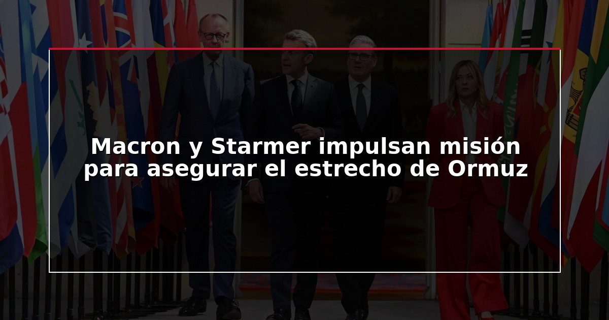 Macron y Starmer impulsan misión para asegurar el estrecho de Ormuz