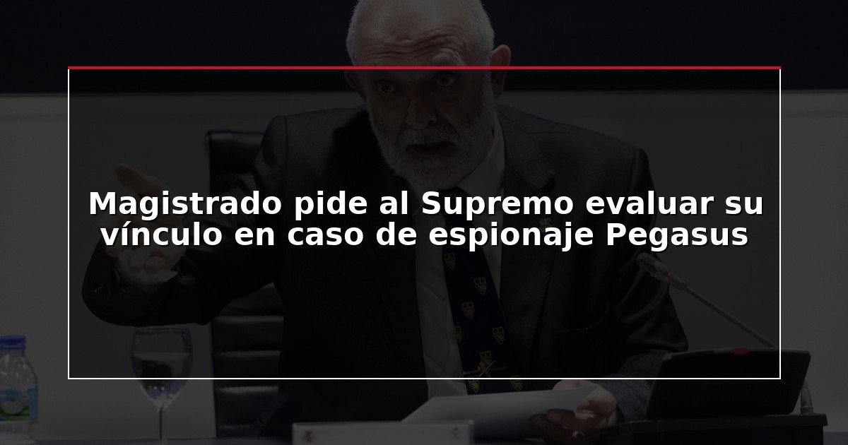 Magistrado pide al Supremo evaluar su vínculo en caso de espionaje Pegasus