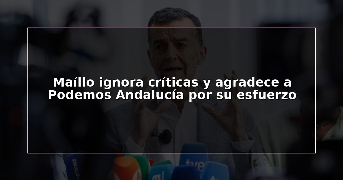 Maíllo ignora críticas y agradece a Podemos Andalucía por su esfuerzo