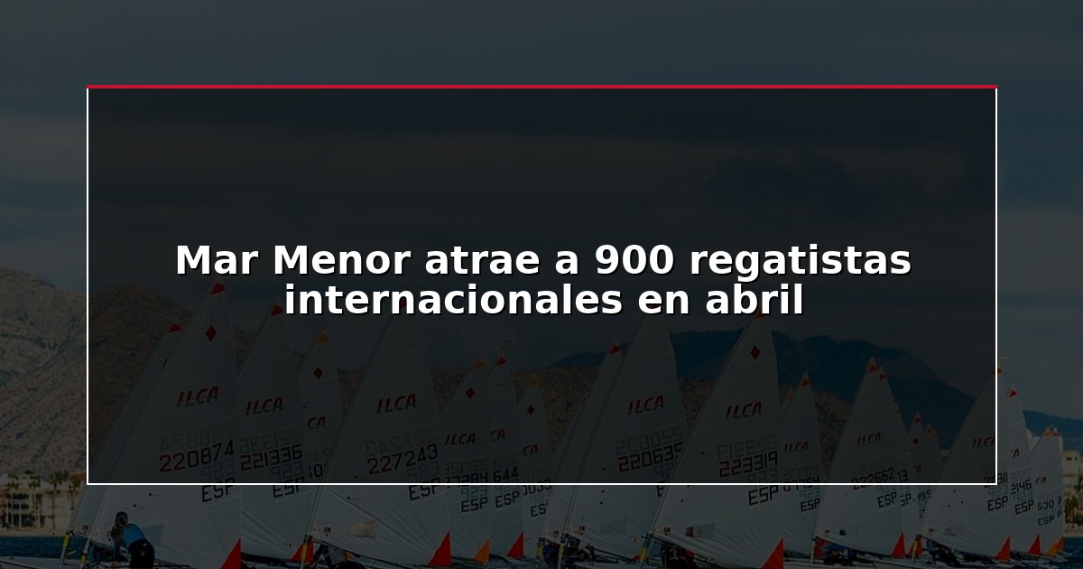 Mar Menor atrae a 900 regatistas internacionales en abril
