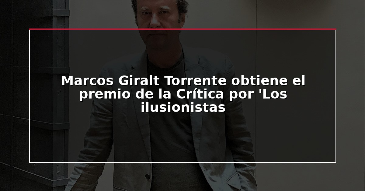 Marcos Giralt Torrente obtiene el premio de la Crítica por ‘Los ilusionistas
