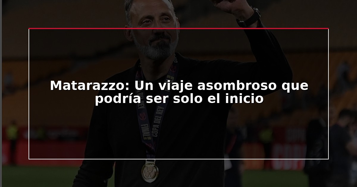 Matarazzo: Un viaje asombroso que podría ser solo el inicio