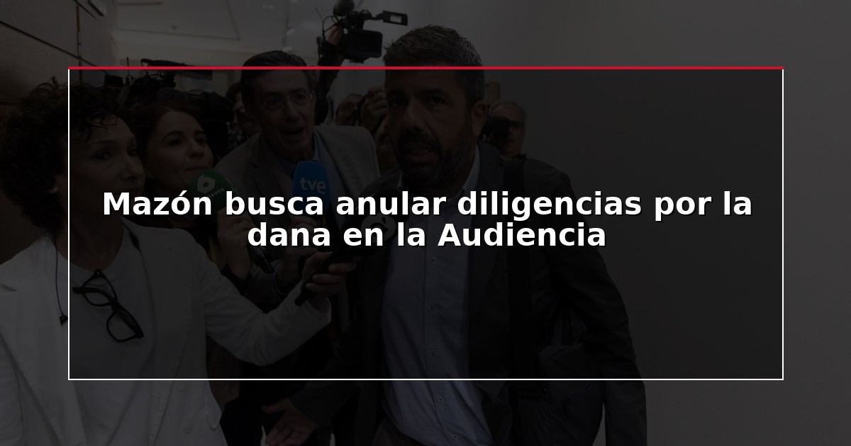 Mazón busca anular diligencias por la dana en la Audiencia