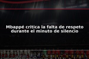 Mbappé critica la falta de respeto durante el minuto de silencio
