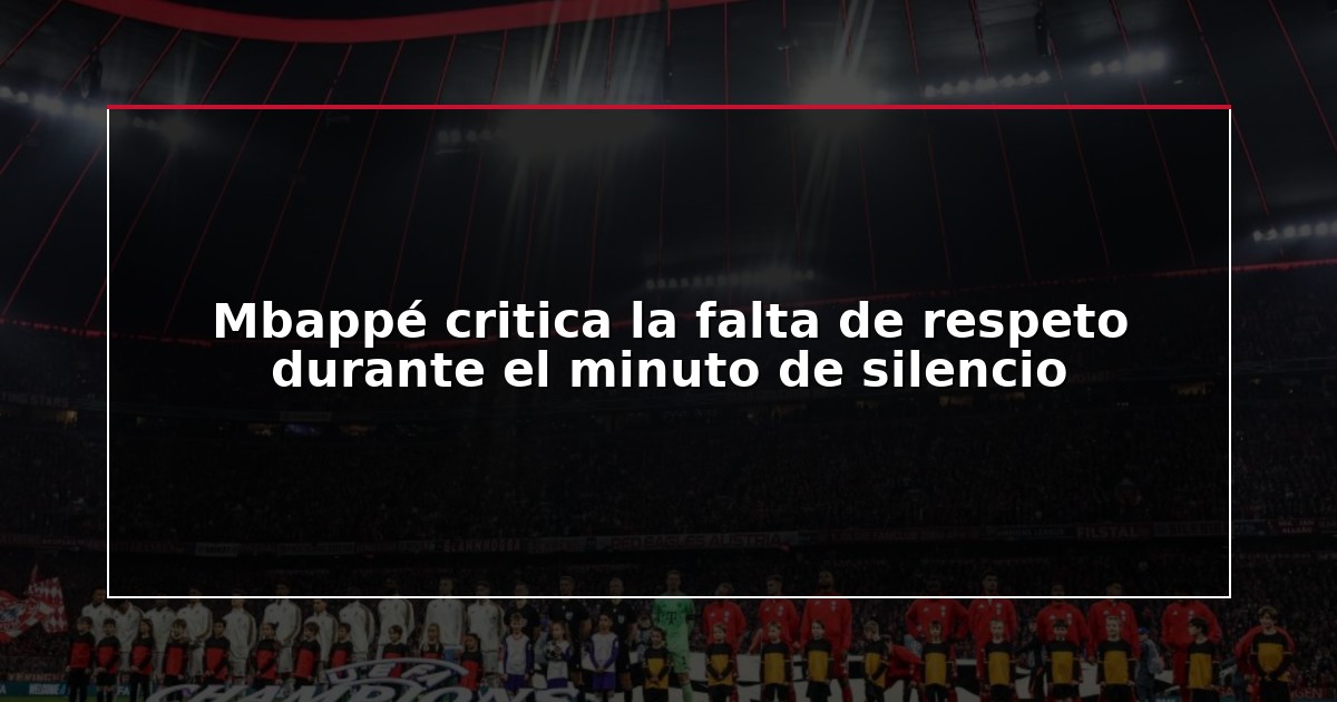 Mbappé critica la falta de respeto durante el minuto de silencio
