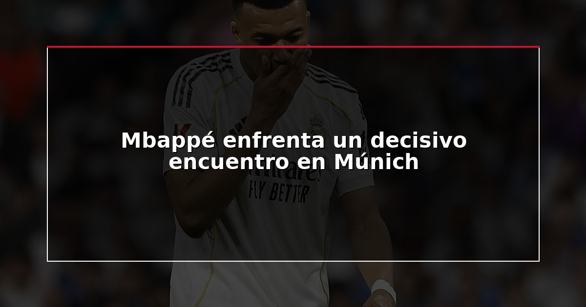 Mbappé enfrenta un decisivo encuentro en Múnich