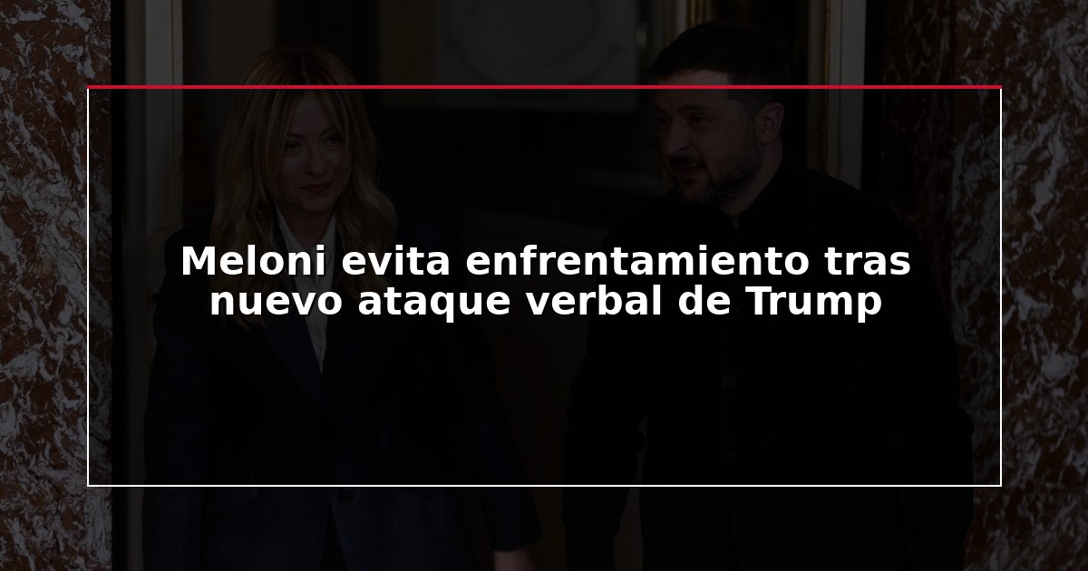 Meloni evita enfrentamiento tras nuevo ataque verbal de Trump