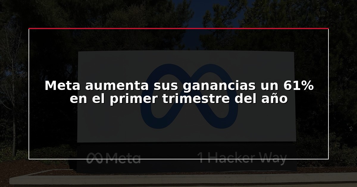 Meta aumenta sus ganancias un 61% en el primer trimestre del año