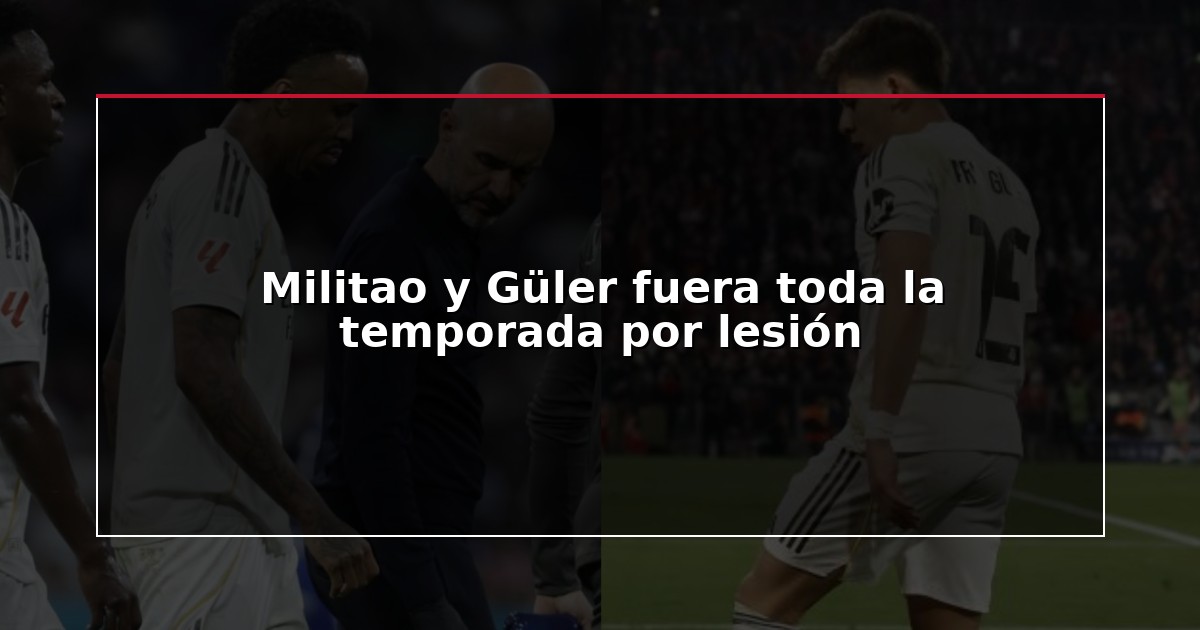 Militao y Güler fuera toda la temporada por lesión