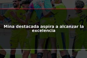 Mina destacada aspira a alcanzar la excelencia