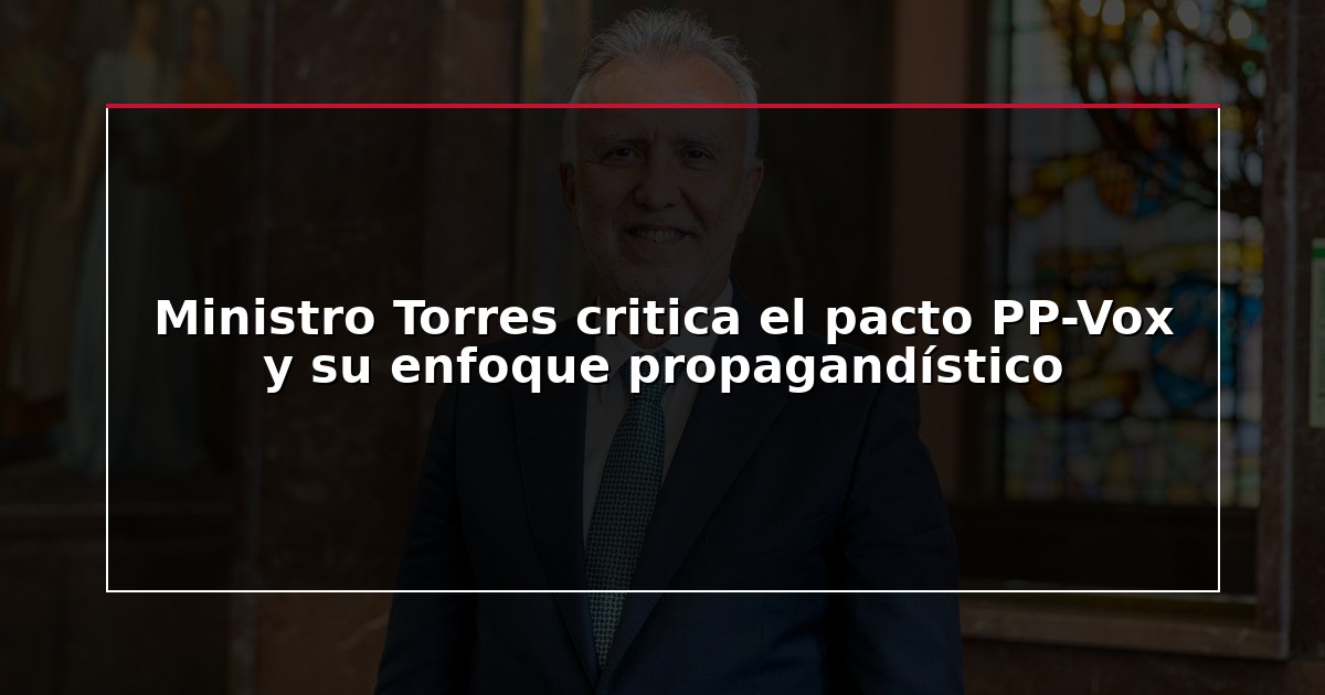 Ministro Torres critica el pacto PP-Vox y su enfoque propagandístico