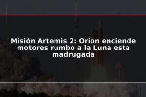 Misión Artemis 2: Orion enciende motores rumbo a la Luna esta madrugada