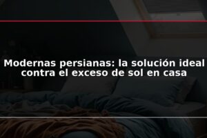 Modernas persianas: la solución ideal contra el exceso de sol en casa