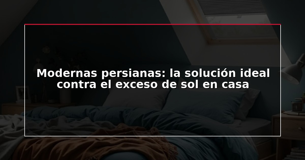 Modernas persianas: la solución ideal contra el exceso de sol en casa
