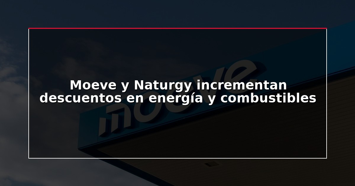 Moeve y Naturgy incrementan descuentos en energía y combustibles